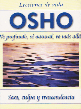 OSHO: VE PROFUNDO, SE NATURAL, VE MAS ALLA, SEXO, CULPA Y TRANSCENDENCIA