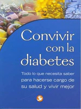 CONVIVIR CON LA DIABETES; TODO LO QUE NECESITAS SABER PARA HACERSE CARGO DE SU SALUD Y VIVIR MEJOR